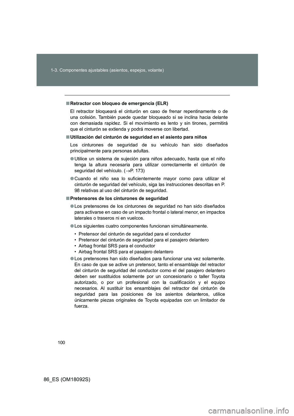 TOYOTA GT86 2018  Manual del propietario (in Spanish) 100 
1-3. Componentes ajustables (asientos, espejos, volante)
86_ES (OM18092S)
■ Retractor con bloqueo de emergencia (ELR) 
El retractor bloqueará el cinturón  en caso de frenar repentinamente o d