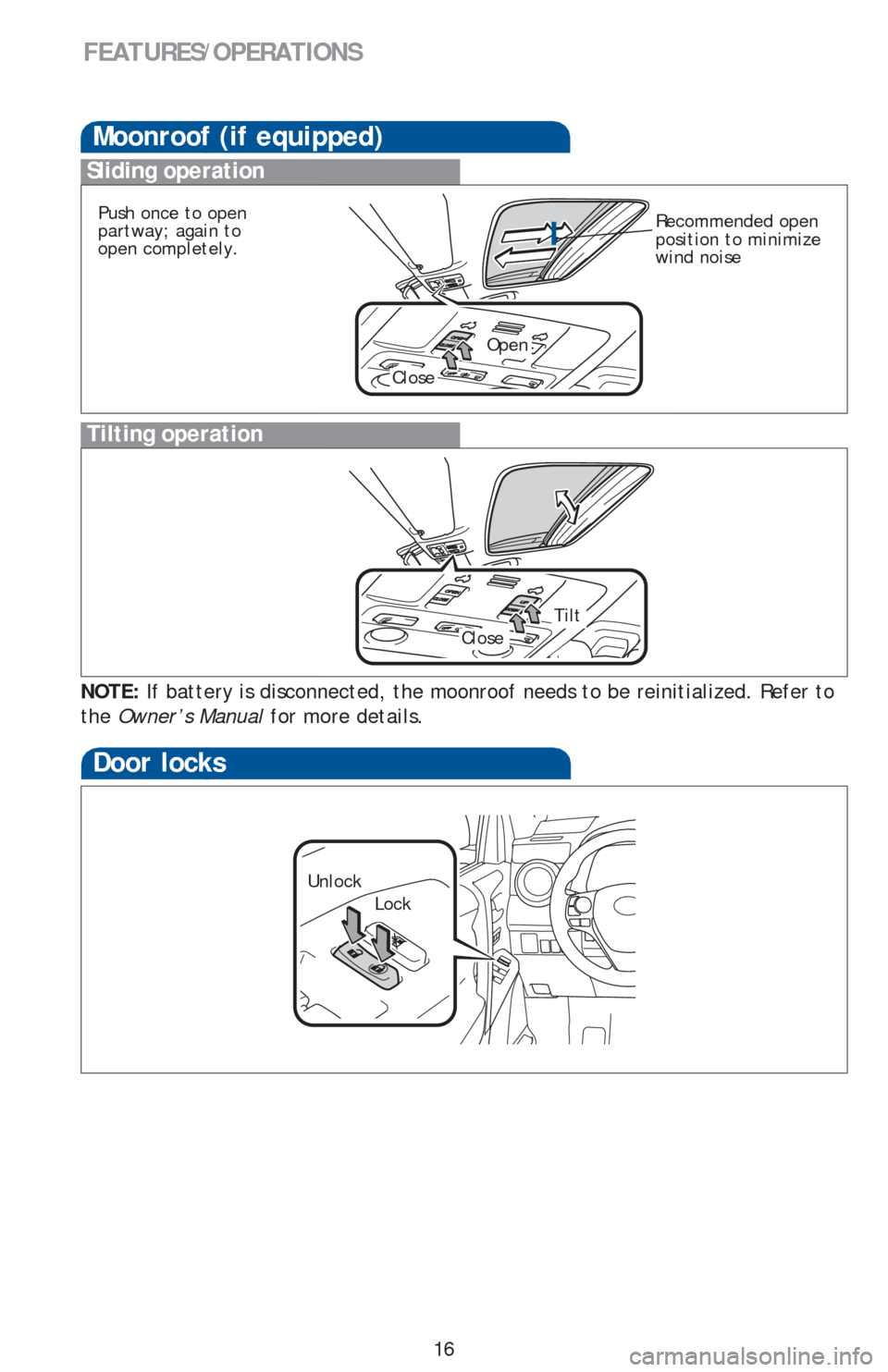 TOYOTA RAV4 2013 XA40 / 4.G Quick Reference Guide 16
Moonroof (if equipped)
Tilting operation
Sliding operation
NOTE: If battery is disconnected, the moonroof needs to be reinitialized. Refer to 
the Owner’s Manual for more details.
Open
Close
Clos
