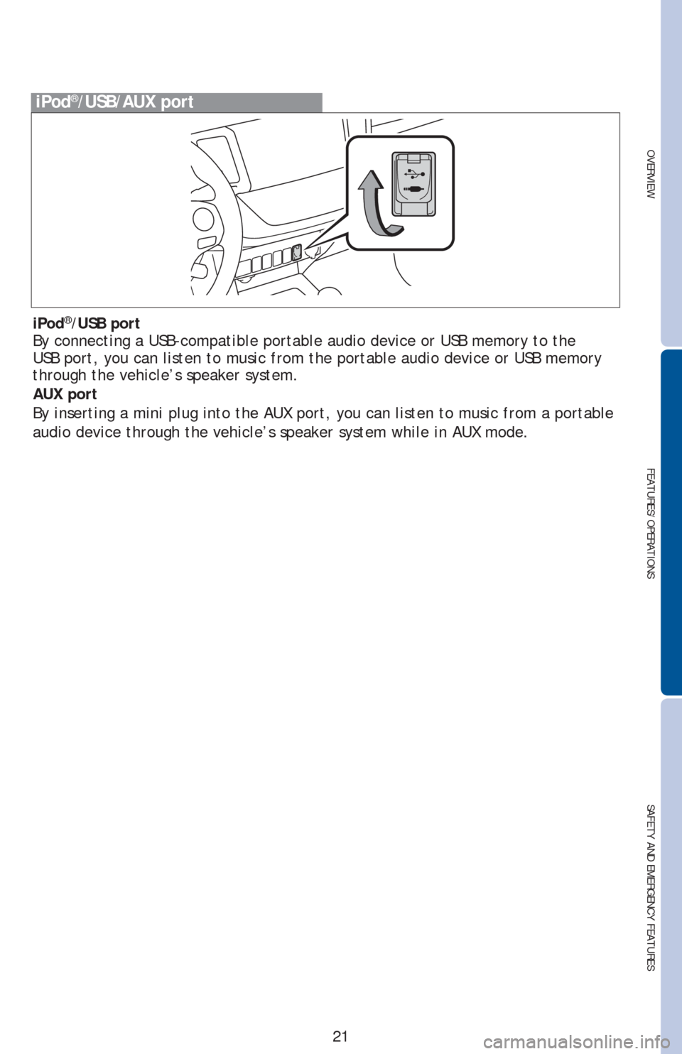 TOYOTA RAV4 2013 XA40 / 4.G Quick Reference Guide OVERVIEW
FEATURES/OPERATIONS
SAFETY AND EMERGENCY FEATURES
21
iPod®/USB/AUX port
iPod®/USB port
By connecting a USB-compatible portable audio device or USB memory to the
USB port, you can listen to TOYOTA RAV4 2013 XA40 / 4.G Quick Reference Guide OVERVIEW
FEATURES/OPERATIONS
SAFETY AND EMERGENCY FEATURES
21
iPod®/USB/AUX port
iPod®/USB port
By connecting a USB-compatible portable audio device or USB memory to the
USB port, you can listen to