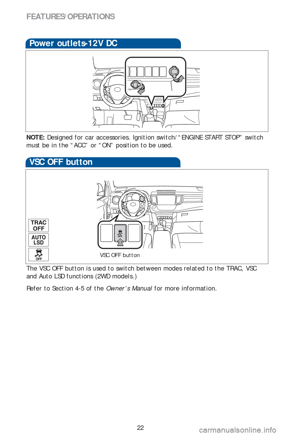 TOYOTA RAV4 2013 XA40 / 4.G Quick Reference Guide 22
Power outlets-12V DC
NOTE: Designed for car accessories. Ignition switch/“ENGINE START STOP” switch
must be in the “ACC” or “ON” position to be used.
FEATURES/OPERATIONS
The VSC OFF bu TOYOTA RAV4 2013 XA40 / 4.G Quick Reference Guide 22
Power outlets-12V DC
NOTE: Designed for car accessories. Ignition switch/“ENGINE START STOP” switch
must be in the “ACC” or “ON” position to be used.
FEATURES/OPERATIONS
The VSC OFF bu