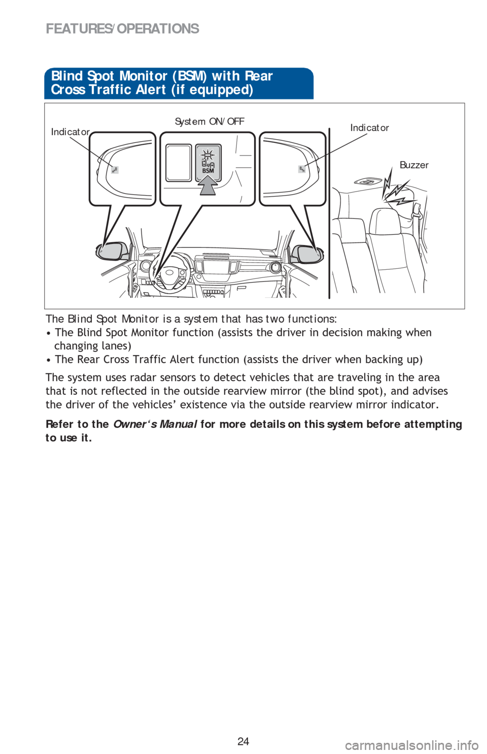 TOYOTA RAV4 2013 XA40 / 4.G Quick Reference Guide 24
FEATURES/OPERATIONS
The Blind Spot Monitor is a system that has two functions:
�