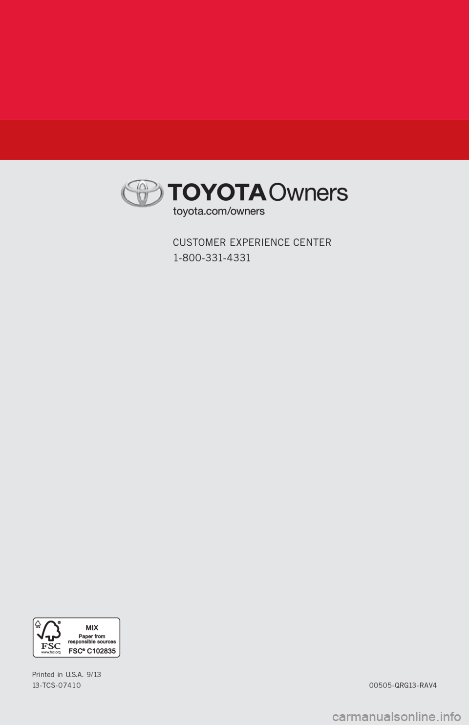 TOYOTA RAV4 2013 XA40 / 4.G Quick Reference Guide CUSTOMER EXPERIENCE CENTER
1- 8 0 0 - 3 31- 4 3 31
00505-QRG13-RAV4Printed in U.S.A. 9/13
13-TCS-07410 TOYOTA RAV4 2013 XA40 / 4.G Quick Reference Guide CUSTOMER EXPERIENCE CENTER
1- 8 0 0 - 3 31- 4 3 31
00505-QRG13-RAV4Printed in U.S.A. 9/13
13-TCS-07410