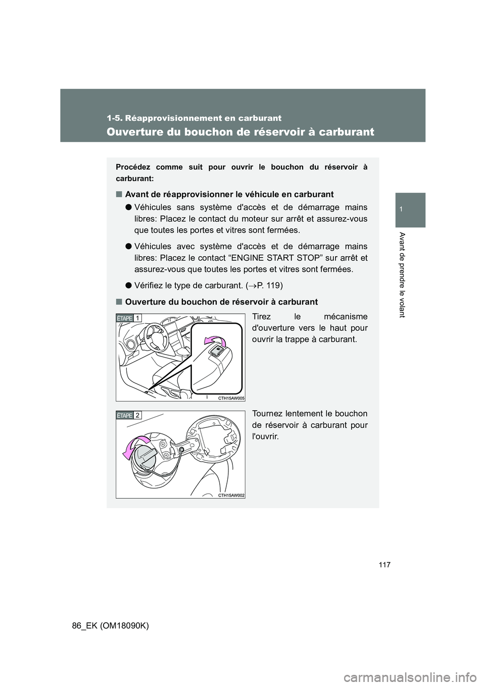 TOYOTA GT86 2018  Manuel du propriétaire (in French) 117
1
Avant de prendre le volant
86_EK (OM18090K)
1-5. Réapprovisionnement en carburant
Ouverture du bouchon de réservoir à carburant
Procédez comme suit pour ouvrir le bouchon du réservoir à 
c
