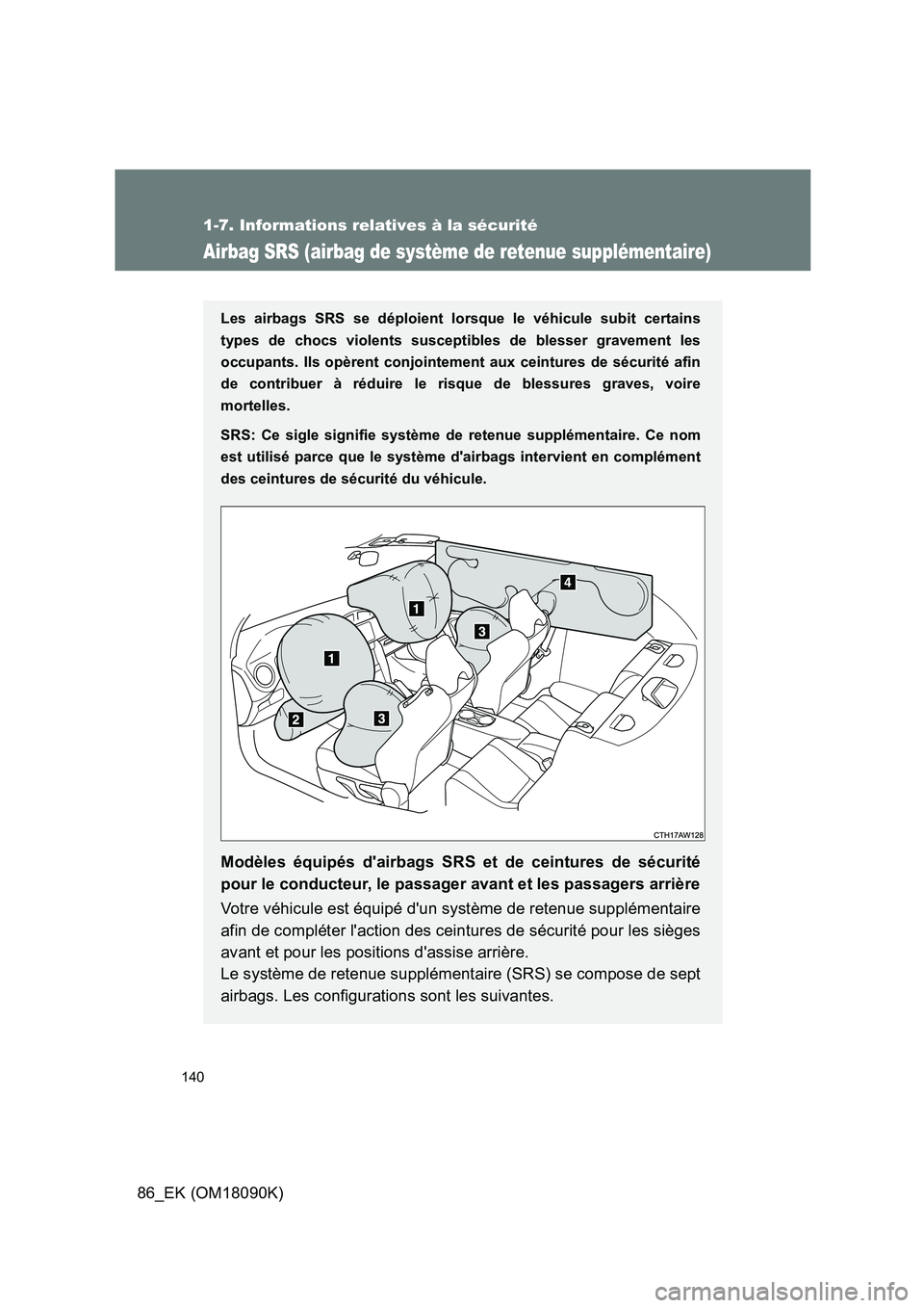 TOYOTA GT86 2018  Manuel du propriétaire (in French) 140
1-7. Informations relatives à la sécurité
86_EK (OM18090K)
Airbag SRS (airbag de système de retenue supplémentaire)
Les airbags SRS se déploient lorsque le véhicule subit certains 
types de