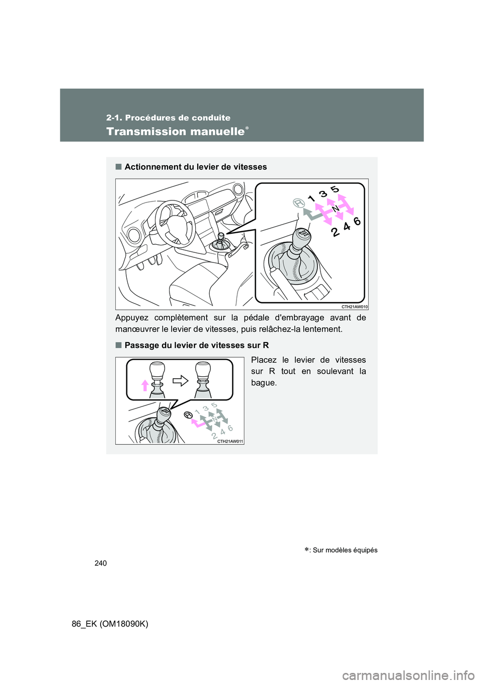 TOYOTA GT86 2018 Manuel du propriétaire (in French) 240
2-1. Procédures de conduite
86_EK (OM18090K)
Transmission manuelle
: Sur modèles équipés
■Actionnement du levier de vitesses
Appuyez complètement sur la pédale dembrayage avant de TOYOTA GT86 2018 Manuel du propriétaire (in French) 240
2-1. Procédures de conduite
86_EK (OM18090K)
Transmission manuelle
: Sur modèles équipés
■Actionnement du levier de vitesses
Appuyez complètement sur la pédale dembrayage avant de