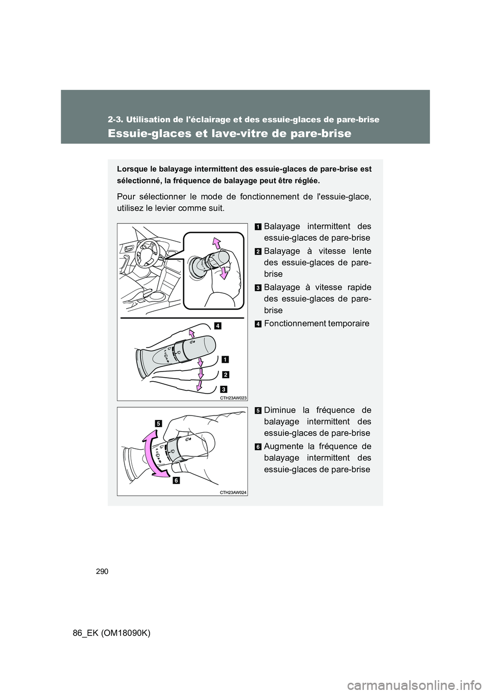 TOYOTA GT86 2018 Manuel du propriétaire (in French) 290
2-3. Utilisation de léclairage et des essuie-glaces de pare-brise
86_EK (OM18090K)
Essuie-glaces et lave-vitre de pare-brise
Lorsque le balayage intermittent des essuie-glaces de pare-brise est TOYOTA GT86 2018 Manuel du propriétaire (in French) 290
2-3. Utilisation de léclairage et des essuie-glaces de pare-brise
86_EK (OM18090K)
Essuie-glaces et lave-vitre de pare-brise
Lorsque le balayage intermittent des essuie-glaces de pare-brise est