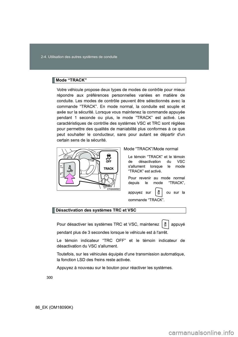TOYOTA GT86 2018 Manuel du propriétaire (in French) 300
2-4. Utilisation des autres systèmes de conduite
86_EK (OM18090K)
Mode “TRACK”
Votre véhicule propose deux types de modes de contrôle pour mieux
répondre aux préférences personnelles TOYOTA GT86 2018 Manuel du propriétaire (in French) 300
2-4. Utilisation des autres systèmes de conduite
86_EK (OM18090K)
Mode “TRACK”
Votre véhicule propose deux types de modes de contrôle pour mieux
répondre aux préférences personnelles
