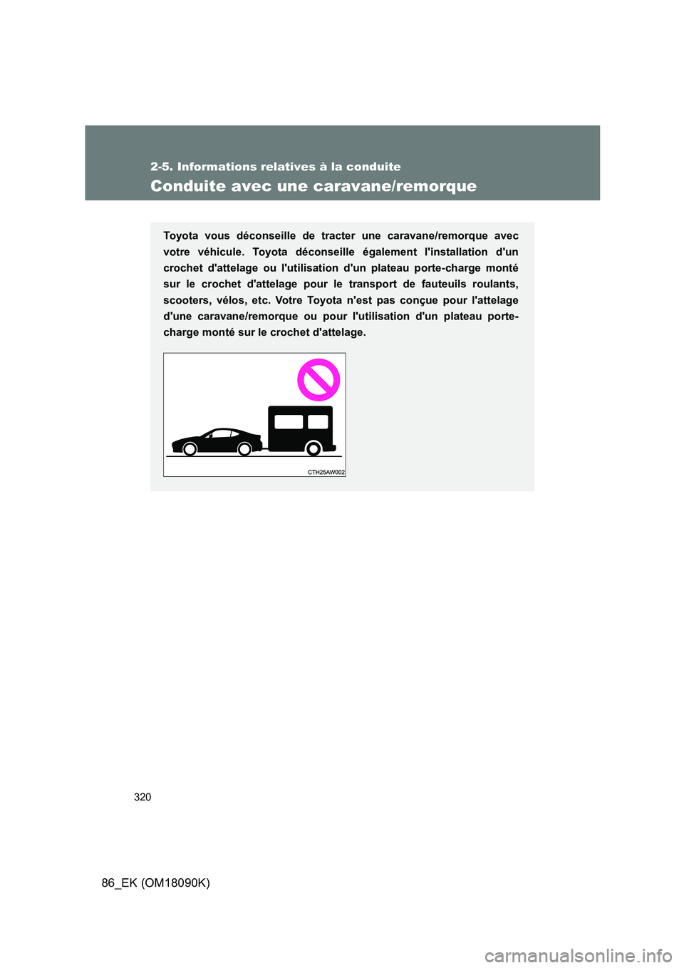 TOYOTA GT86 2018 Manuel du propriétaire (in French) 320
2-5. Informations relatives à la conduite
86_EK (OM18090K)
Conduite avec une caravane/remorque
Toyota vous déconseille de tracter une caravane/remorque avec
votre véhicule. Toyota déconseille TOYOTA GT86 2018 Manuel du propriétaire (in French) 320
2-5. Informations relatives à la conduite
86_EK (OM18090K)
Conduite avec une caravane/remorque
Toyota vous déconseille de tracter une caravane/remorque avec
votre véhicule. Toyota déconseille