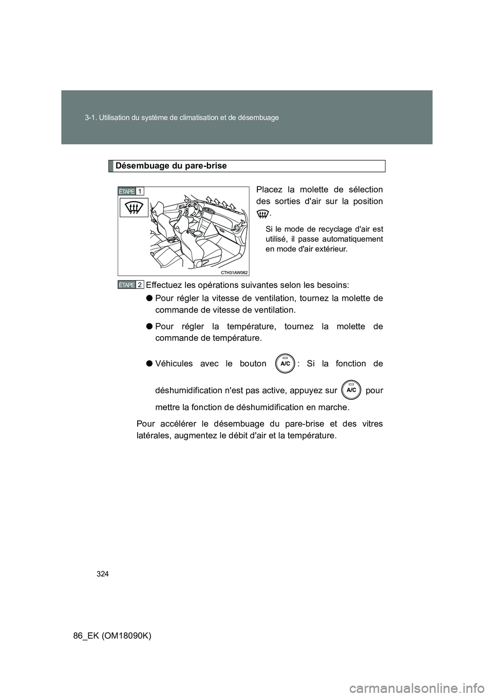 TOYOTA GT86 2018  Manuel du propriétaire (in French) 324
3-1. Utilisation du système de climatisation et de désembuage
86_EK (OM18090K)
Désembuage du pare-brise 
Placez la molette de sélection 
des sorties dair sur la position
.
Si le mode de recyc