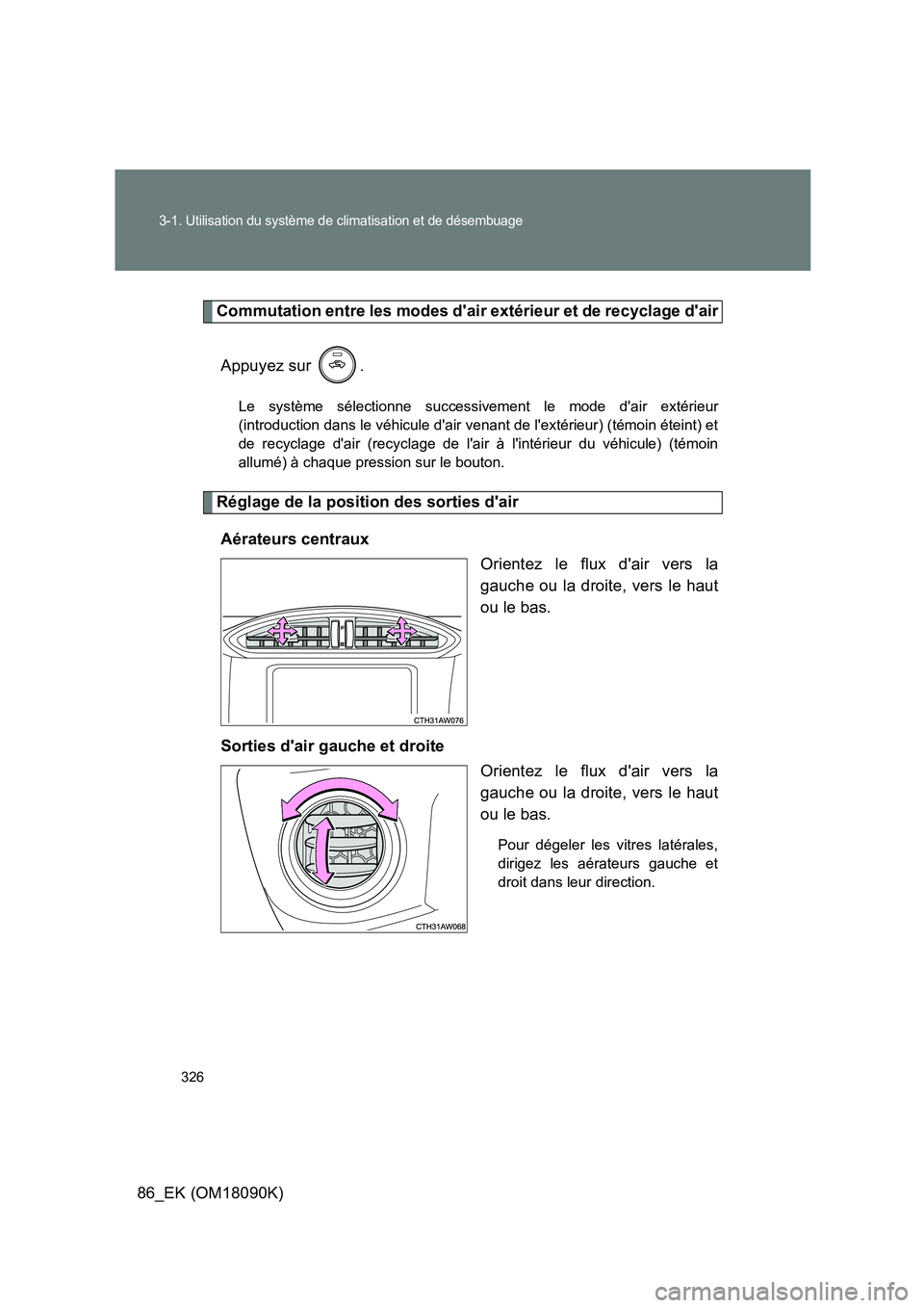 TOYOTA GT86 2018  Manuel du propriétaire (in French) 326
3-1. Utilisation du système de climatisation et de désembuage
86_EK (OM18090K)
Commutation entre les modes dair extérieur et de recyclage dair 
Appuyez sur  .
Le système sélectionne success