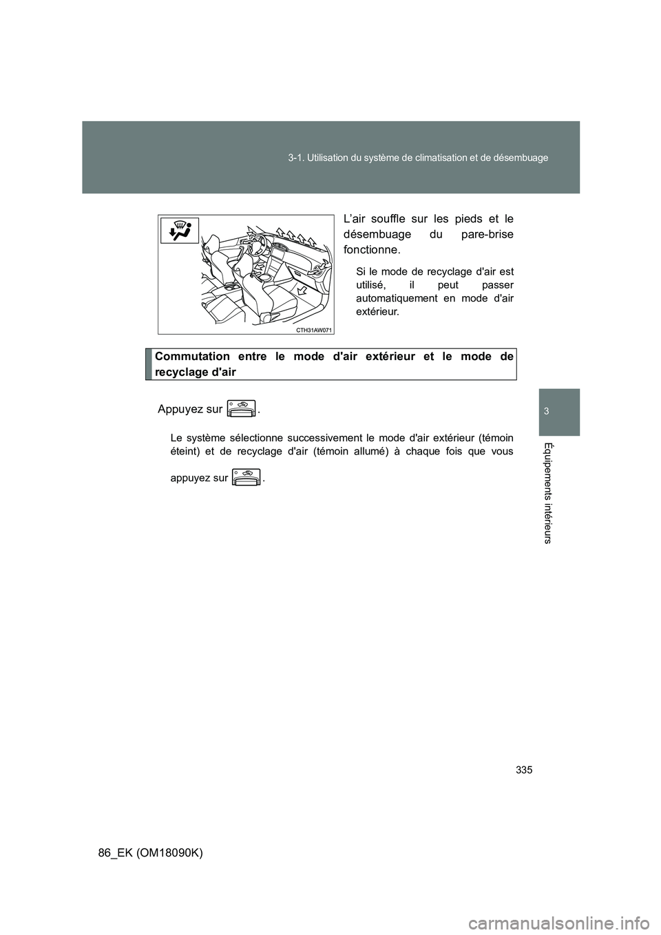 TOYOTA GT86 2018  Manuel du propriétaire (in French) 335
3-1. Utilisation du système de climatisation et de désembuage
3
Équipements intérieurs
86_EK (OM18090K) 
L’air souffle sur les pieds et le 
désembuage du pare-brise 
fonctionne.
Si le mode 