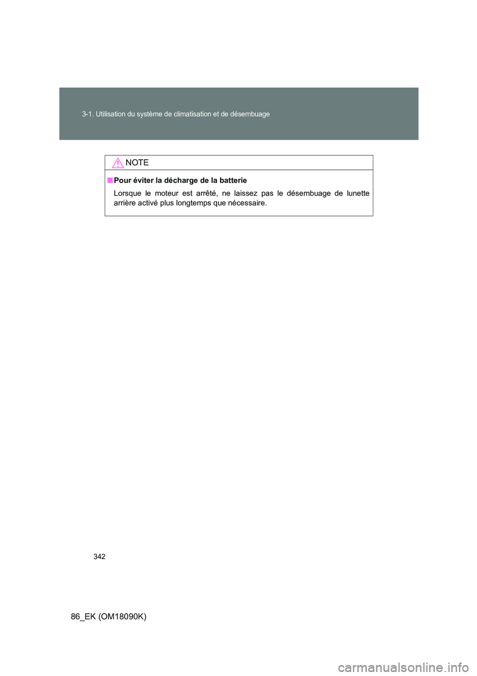 TOYOTA GT86 2018 Manuel du propriétaire (in French) 342
3-1. Utilisation du système de climatisation et de désembuage
86_EK (OM18090K)
NOTE
■Pour éviter la décharge de la batterie
Lorsque le moteur est arrêté, ne laissez pas le désembuage de TOYOTA GT86 2018 Manuel du propriétaire (in French) 342
3-1. Utilisation du système de climatisation et de désembuage
86_EK (OM18090K)
NOTE
■Pour éviter la décharge de la batterie
Lorsque le moteur est arrêté, ne laissez pas le désembuage de