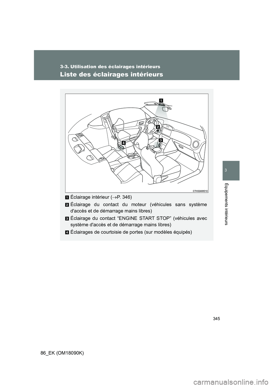 TOYOTA GT86 2018 Manuel du propriétaire (in French) 345
3
Équipements intérieurs
86_EK (OM18090K)
3-3. Utilisation des éclairages intérieurs
Liste des éclairages intérieurs
Éclairage intérieur (P. 346)
Éclairage du contact du moteur (véhi TOYOTA GT86 2018 Manuel du propriétaire (in French) 345
3
Équipements intérieurs
86_EK (OM18090K)
3-3. Utilisation des éclairages intérieurs
Liste des éclairages intérieurs
Éclairage intérieur (P. 346)
Éclairage du contact du moteur (véhi