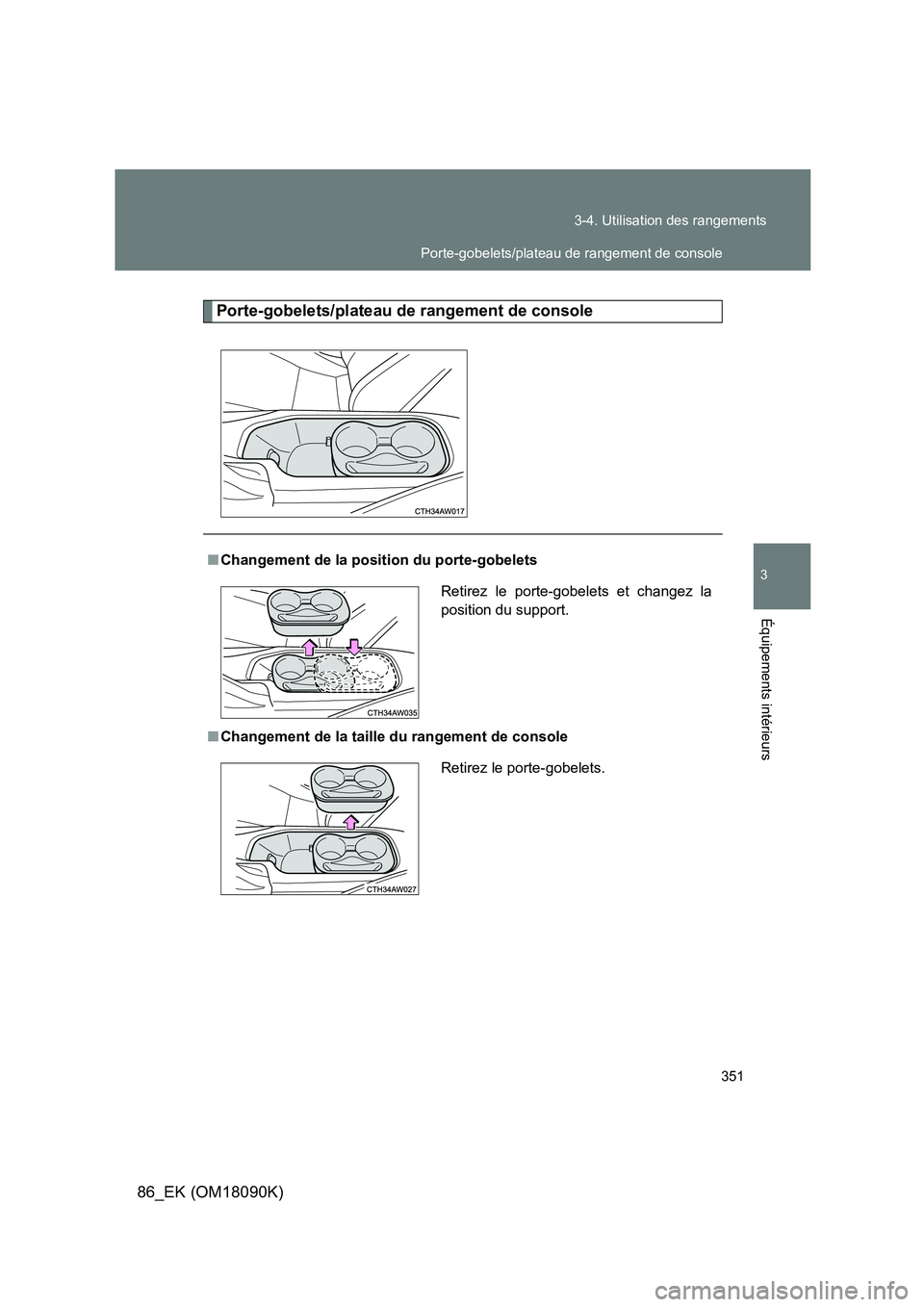 TOYOTA GT86 2018  Manuel du propriétaire (in French) 351 
3-4. Utilisation des rangements
3
Équipements intérieurs
86_EK (OM18090K)
Porte-gobelets/plateau de rangement de console
■ Changement de la position du porte-gobelets 
■ Changement de la ta