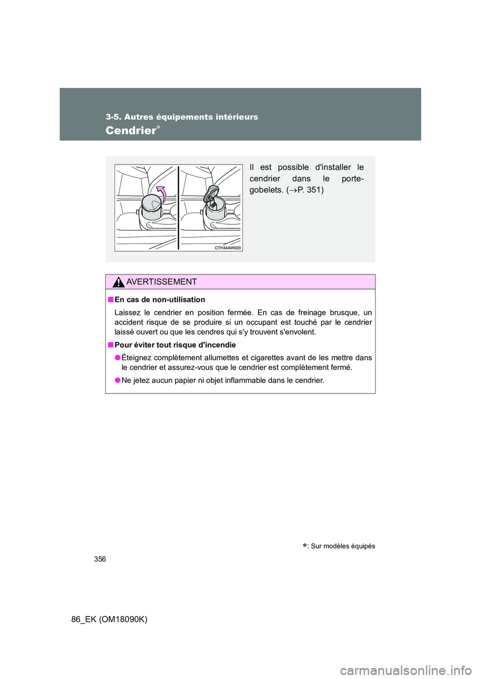 TOYOTA GT86 2018  Manuel du propriétaire (in French) 356
3-5. Autres équipements intérieurs
86_EK (OM18090K)
Cendrier 
AVERTISSEMENT
■En cas de non-utilisation 
Laissez le cendrier en position fermée. En cas de freinage brusque, un 
accident ris
