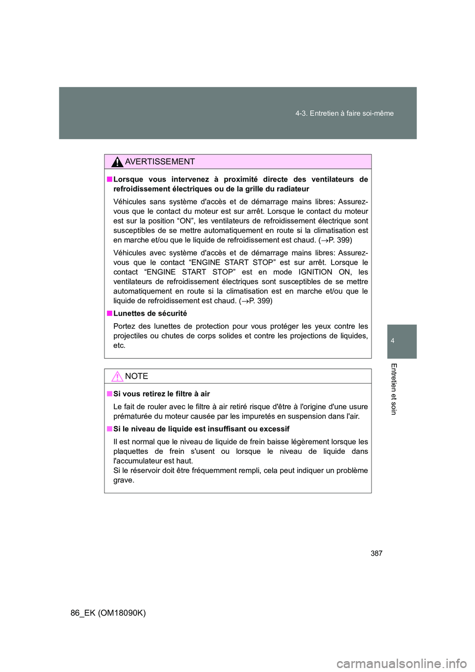 TOYOTA GT86 2018  Manuel du propriétaire (in French) 387 
4-3. Entretien à faire soi-même
4
Entretien et soin
86_EK (OM18090K)
AVERTISSEMENT
■ Lorsque vous intervenez à proximité directe des ventilateurs de 
refroidissement électriques ou de la g
