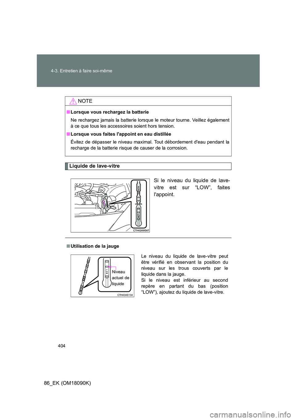 TOYOTA GT86 2018  Manuel du propriétaire (in French) 404 
4-3. Entretien à faire soi-même
86_EK (OM18090K)
Liquide de lave-vitre 
Si le niveau du liquide de lave- 
vitre est sur “LOW”, faites 
lappoint.
NOTE
■ Lorsque vous rechargez la batterie