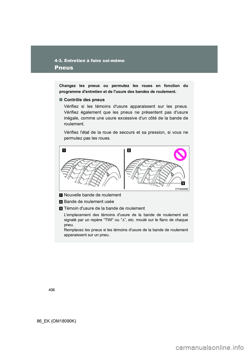 TOYOTA GT86 2018  Manuel du propriétaire (in French) 406
4-3. Entretien à faire soi-même
86_EK (OM18090K)
Pneus
Changez les pneus ou permutez les roues en fonction du 
programme dentretien et de lusure des bandes de roulement.
■ Contrôle des pneu