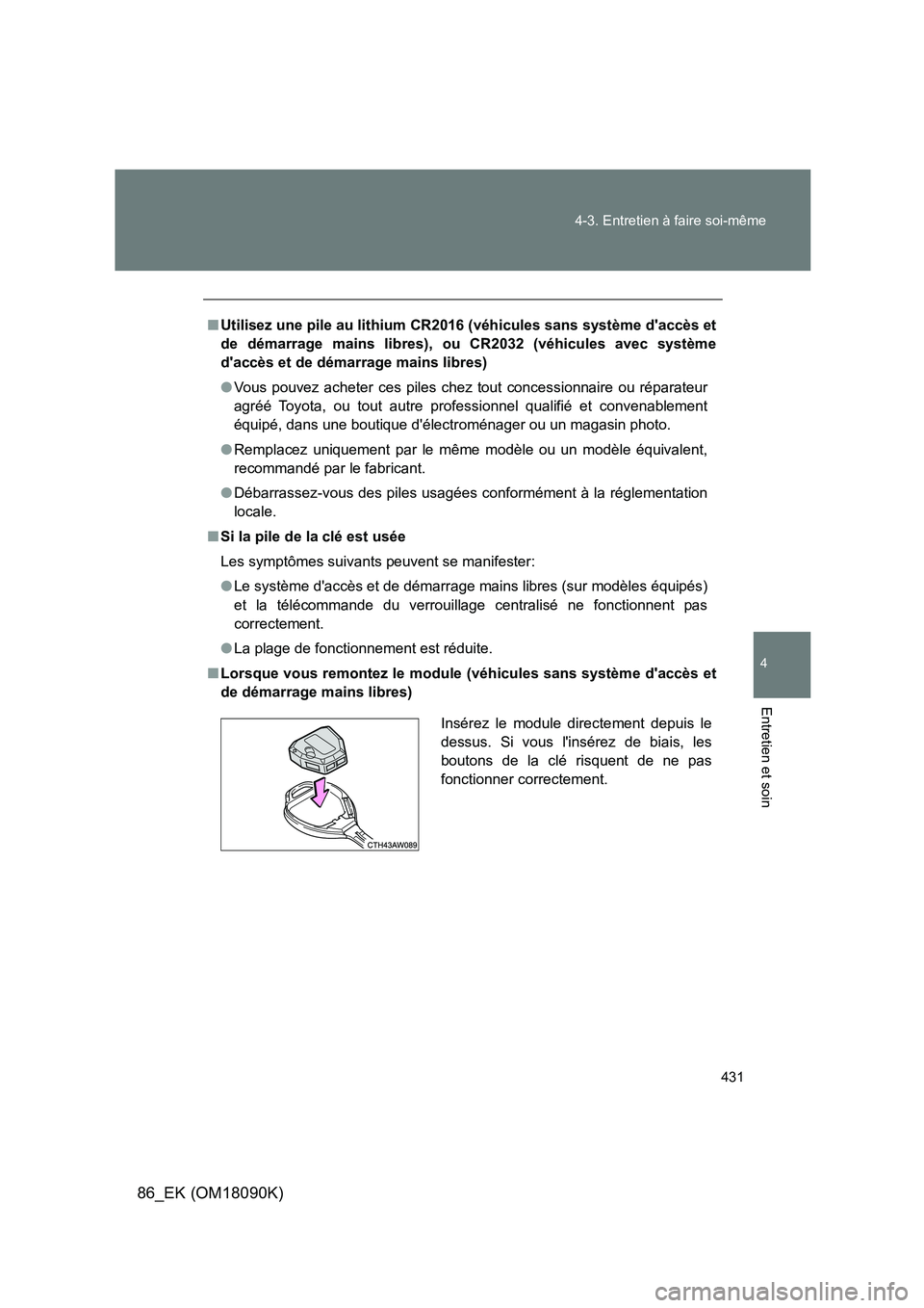 TOYOTA GT86 2018  Manuel du propriétaire (in French) 431 
4-3. Entretien à faire soi-même
4
Entretien et soin
86_EK (OM18090K)
■ Utilisez une pile au lithium CR2016 (véhicules sans système daccès et 
de démarrage mains libres), ou CR2032 (véhi