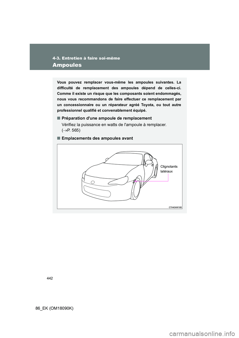 TOYOTA GT86 2018  Manuel du propriétaire (in French) 442
4-3. Entretien à faire soi-même
86_EK (OM18090K)
Ampoules
Vous pouvez remplacer vous-même les ampoules suivantes. La 
difficulté de remplacement des ampoules dépend de celles-ci.
Comme il exi