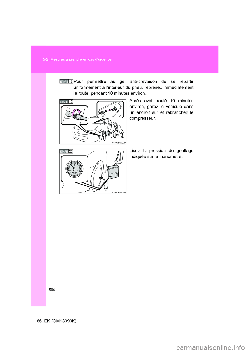 TOYOTA GT86 2018 Manuel du propriétaire (in French) 504
5-2. Mesures à prendre en cas durgence
86_EK (OM18090K)
Pour permettre au gel anti-crevaison de se répartir
uniformément à lintérieur du pneu, reprenez immédiatement
la route, pendant 1 TOYOTA GT86 2018 Manuel du propriétaire (in French) 504
5-2. Mesures à prendre en cas durgence
86_EK (OM18090K)
Pour permettre au gel anti-crevaison de se répartir
uniformément à lintérieur du pneu, reprenez immédiatement
la route, pendant 1
