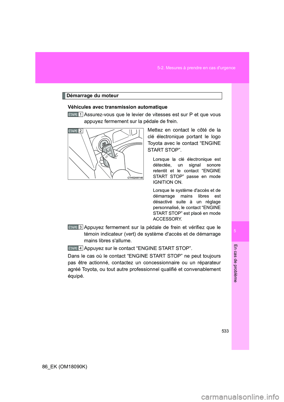 TOYOTA GT86 2018 Manuel du propriétaire (in French) 5
533
5-2. Mesures à prendre en cas durgence
En cas de problème
86_EK (OM18090K)
Démarrage du moteur
Véhicules avec transmission automatique
Assurez-vous que le levier de vitesses est sur P et TOYOTA GT86 2018 Manuel du propriétaire (in French) 5
533
5-2. Mesures à prendre en cas durgence
En cas de problème
86_EK (OM18090K)
Démarrage du moteur
Véhicules avec transmission automatique
Assurez-vous que le levier de vitesses est sur P et