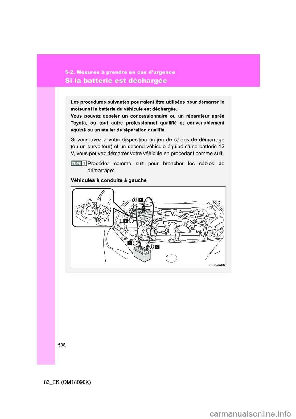 TOYOTA GT86 2018 Manuel du propriétaire (in French) 536
5-2. Mesures à prendre en cas durgence
86_EK (OM18090K)
Si la batterie est déchargée
Les procédures suivantes pourraient être utilisées pour démarrer le
moteur si la batterie du véhicule TOYOTA GT86 2018 Manuel du propriétaire (in French) 536
5-2. Mesures à prendre en cas durgence
86_EK (OM18090K)
Si la batterie est déchargée
Les procédures suivantes pourraient être utilisées pour démarrer le
moteur si la batterie du véhicule