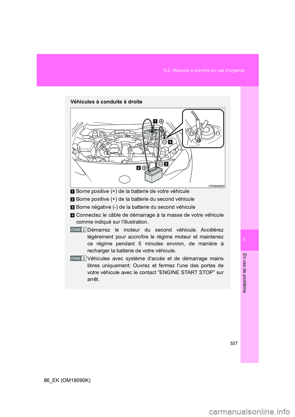 TOYOTA GT86 2018 Manuel du propriétaire (in French) 5
537
5-2. Mesures à prendre en cas durgence
En cas de problème
86_EK (OM18090K)
Véhicules à conduite à droite
Borne positive (+) de la batterie de votre véhicule
Borne positive (+) de la ba TOYOTA GT86 2018 Manuel du propriétaire (in French) 5
537
5-2. Mesures à prendre en cas durgence
En cas de problème
86_EK (OM18090K)
Véhicules à conduite à droite
Borne positive (+) de la batterie de votre véhicule
Borne positive (+) de la ba