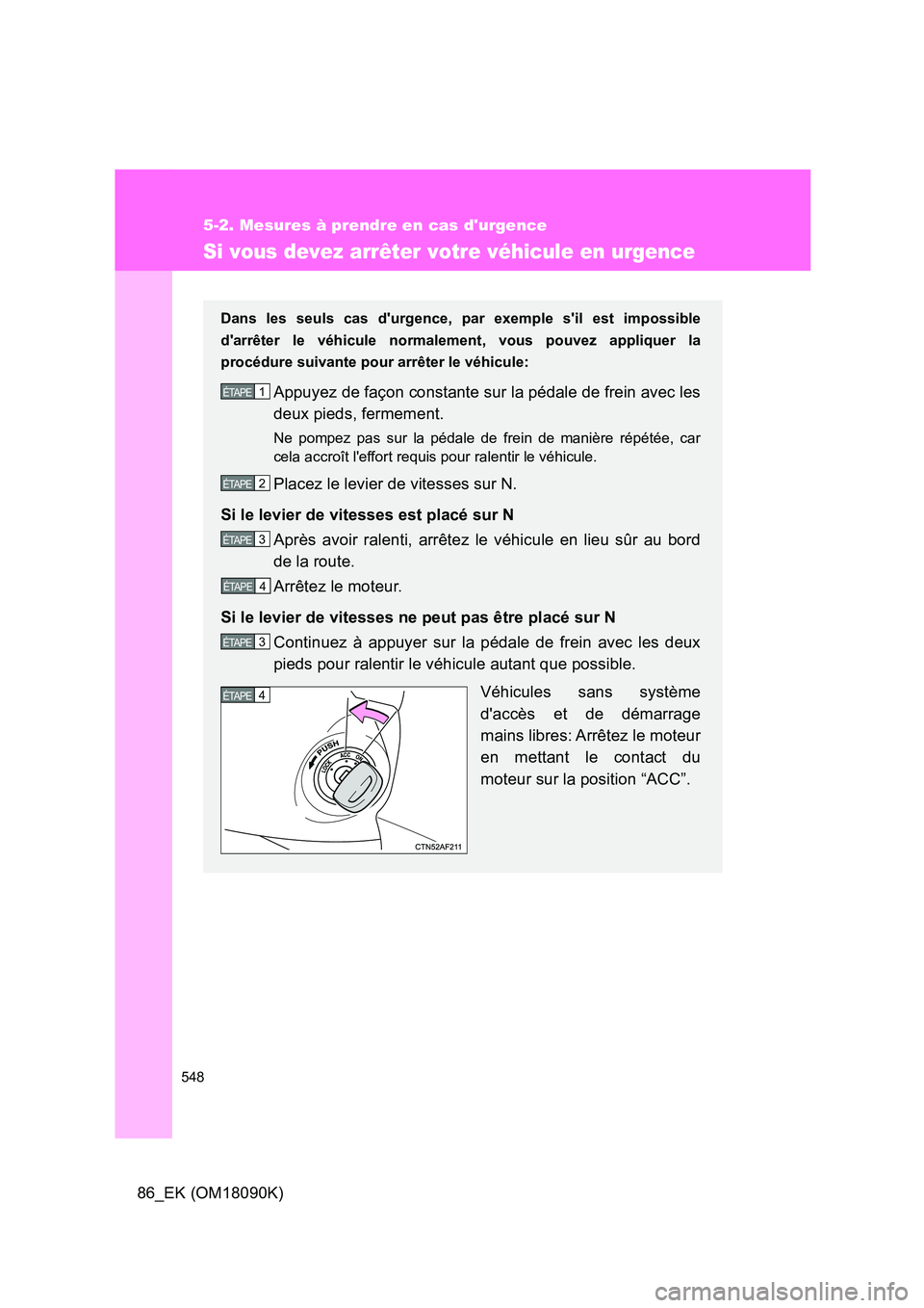 TOYOTA GT86 2018 Manuel du propriétaire (in French) 548
5-2. Mesures à prendre en cas durgence
86_EK (OM18090K)
Si vous devez arrêter votre véhicule en urgence
Dans les seuls cas durgence, par exemple sil est impossible
darrêter le véhicule n TOYOTA GT86 2018 Manuel du propriétaire (in French) 548
5-2. Mesures à prendre en cas durgence
86_EK (OM18090K)
Si vous devez arrêter votre véhicule en urgence
Dans les seuls cas durgence, par exemple sil est impossible
darrêter le véhicule n