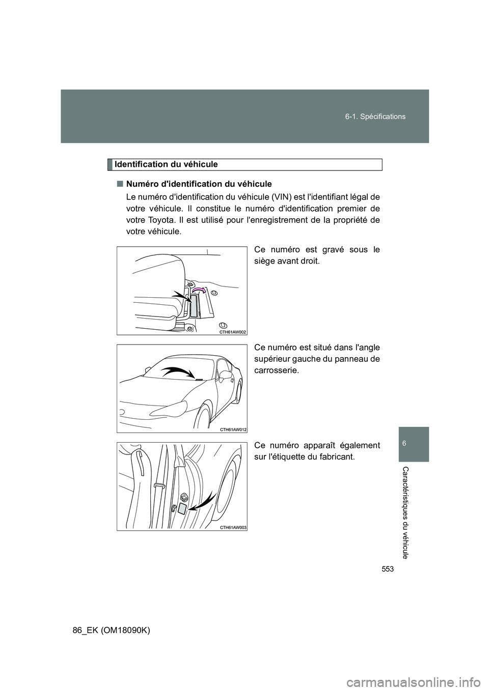 TOYOTA GT86 2018 Manuel du propriétaire (in French) 553
6-1. Spécifications
6
Caractéristiques du véhicule
86_EK (OM18090K)
Identification du véhicule
■ Numéro didentification du véhicule
Le numéro didentification du véhicule (VIN) est l TOYOTA GT86 2018 Manuel du propriétaire (in French) 553
6-1. Spécifications
6
Caractéristiques du véhicule
86_EK (OM18090K)
Identification du véhicule
■ Numéro didentification du véhicule
Le numéro didentification du véhicule (VIN) est l