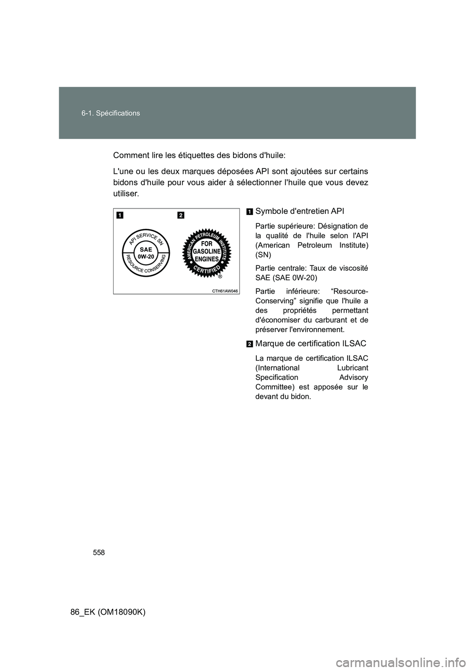 TOYOTA GT86 2018 Manuel du propriétaire (in French) 558
6-1. Spécifications
86_EK (OM18090K)
Comment lire les étiquettes des bidons dhuile:
Lune ou les deux marques déposées API sont ajoutées sur certains
bidons dhuile pour vous aider à s TOYOTA GT86 2018 Manuel du propriétaire (in French) 558
6-1. Spécifications
86_EK (OM18090K)
Comment lire les étiquettes des bidons dhuile:
Lune ou les deux marques déposées API sont ajoutées sur certains
bidons dhuile pour vous aider à s