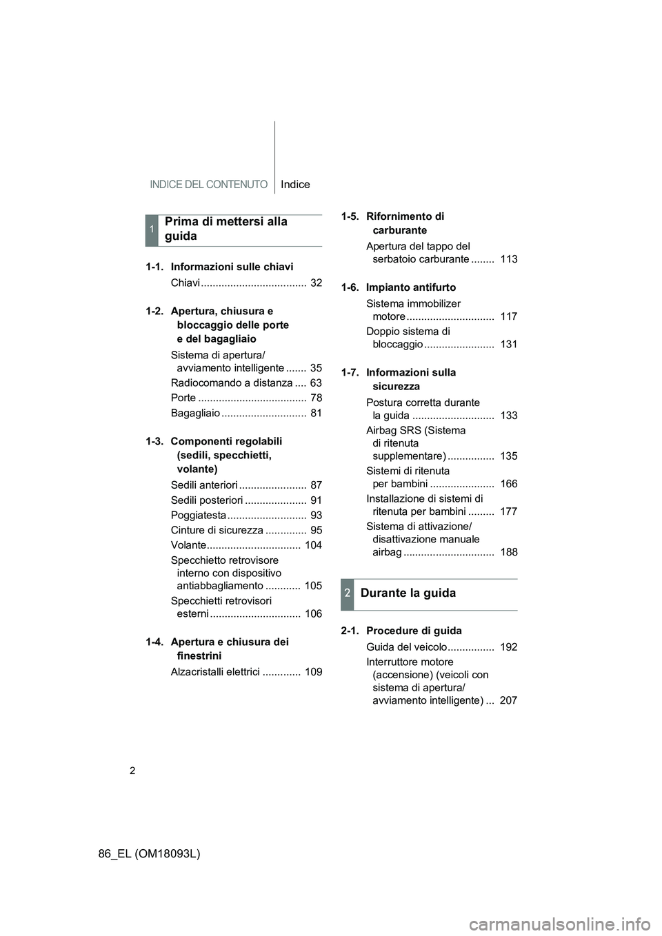 TOYOTA GT86 2018  Manuale duso (in Italian) INDICE DEL CONTENUTOIndice
86_EL (OM18093L)
2
1-1. Informazioni sulle chiavi 
Chiavi ....................................  32 
1-2. Apertura, chiusura e  
bloccaggio delle porte 
e del bagagliaio 
Sis