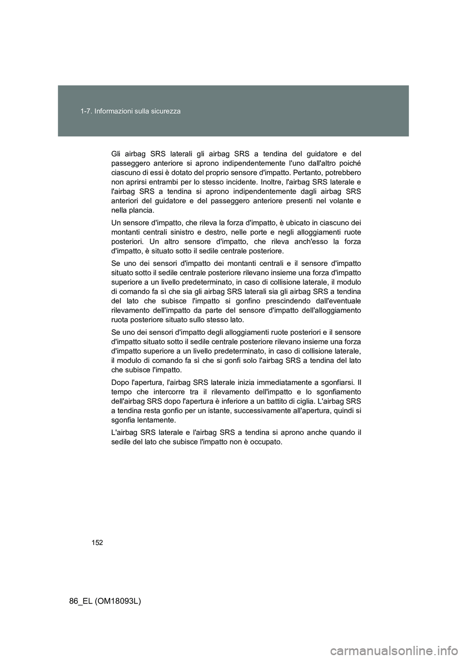 TOYOTA GT86 2018  Manuale duso (in Italian) 152 
1-7. Informazioni sulla sicurezza
86_EL (OM18093L)
Gli airbag SRS laterali gli airbag SRS a tendina del guidatore e del 
passeggero anteriore si aprono indi pendentemente luno dallaltro poiché