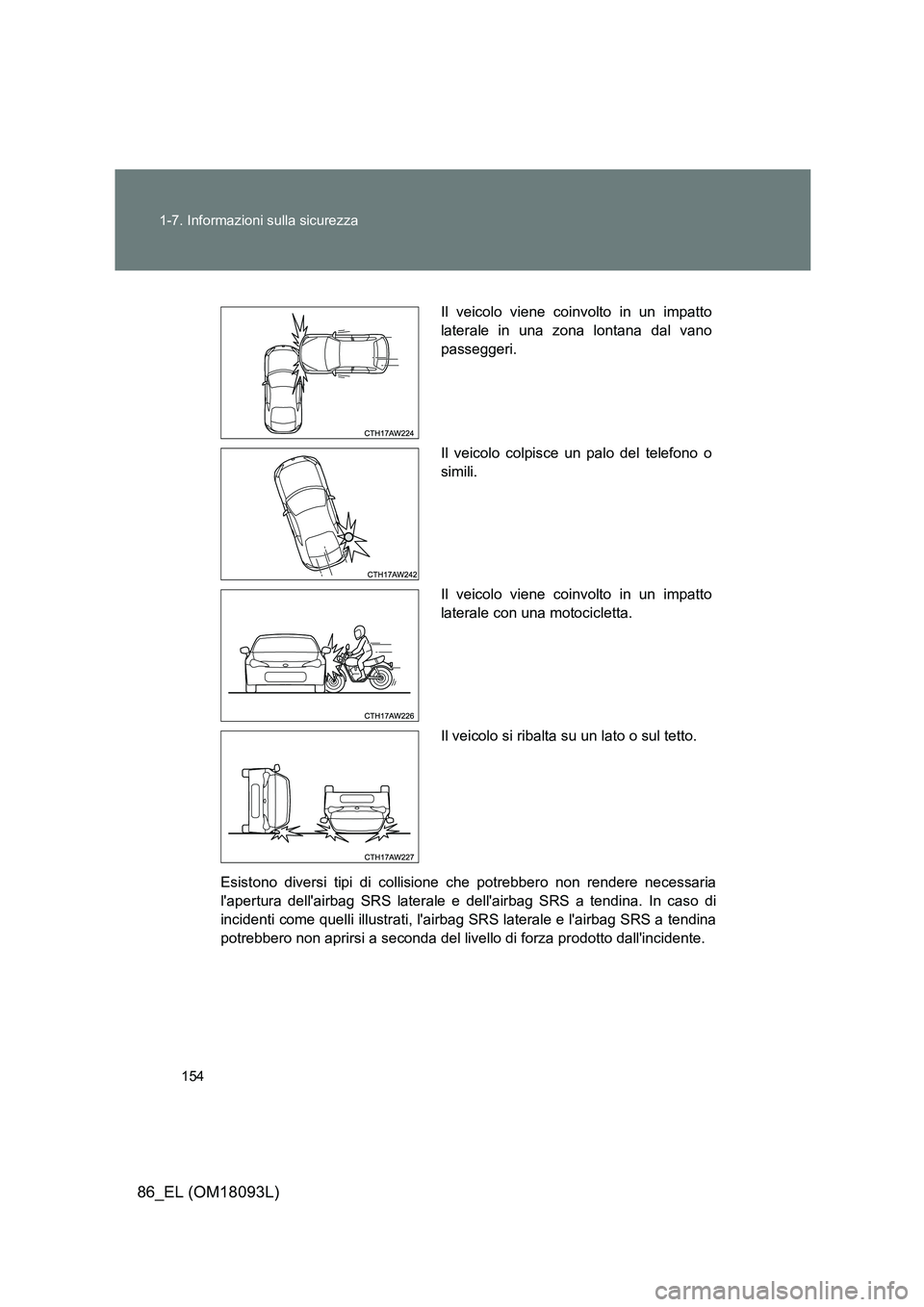 TOYOTA GT86 2018  Manuale duso (in Italian) 154 
1-7. Informazioni sulla sicurezza
86_EL (OM18093L)
Esistono diversi tipi di collisione che potrebbero non rendere necessaria 
lapertura dellairbag SRS laterale e dellairbag SRS a tendina. In c