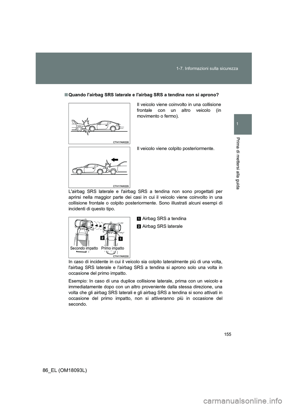 TOYOTA GT86 2018  Manuale duso (in Italian) 155 
1-7. Informazioni sulla sicurezza
1
Prima di mettersi alla guida
86_EL (OM18093L)
■ Quando lairbag SRS laterale e lairbag SRS a tendina non si aprono? 
Lairbag SRS laterale e lairbag SRS a 