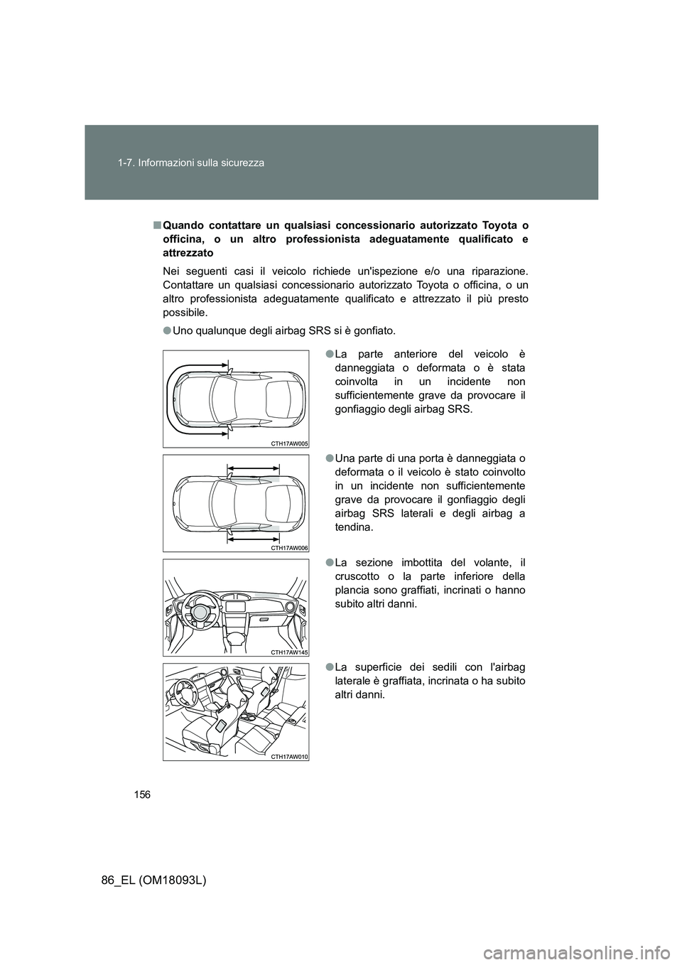TOYOTA GT86 2018  Manuale duso (in Italian) 156 
1-7. Informazioni sulla sicurezza
86_EL (OM18093L)
■ Quando contattare un qualsiasi concessionario autorizzato Toyota o 
officina, o un altro professionista adeguatamente qualificato e
attrezza