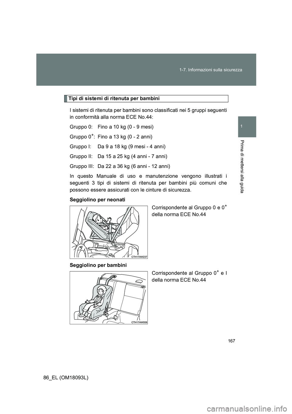 TOYOTA GT86 2018  Manuale duso (in Italian) 167 
1-7. Informazioni sulla sicurezza
1
Prima di mettersi alla guida
86_EL (OM18093L)
Tipi di sistemi di ritenuta per bambini 
I sistemi di ritenuta per bambini sono classificati nei 5 gruppi seguent