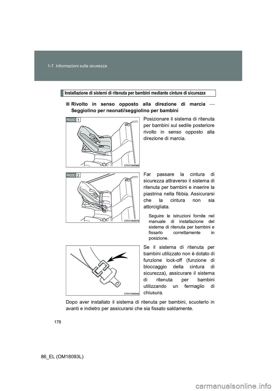 TOYOTA GT86 2018  Manuale duso (in Italian) 178 
1-7. Informazioni sulla sicurezza
86_EL (OM18093L)
Installazione di sistemi di ritenuta per bambini mediante cintura di sicurezza
■ Rivolto in senso opposto alla direzione di marcia  
Seggio