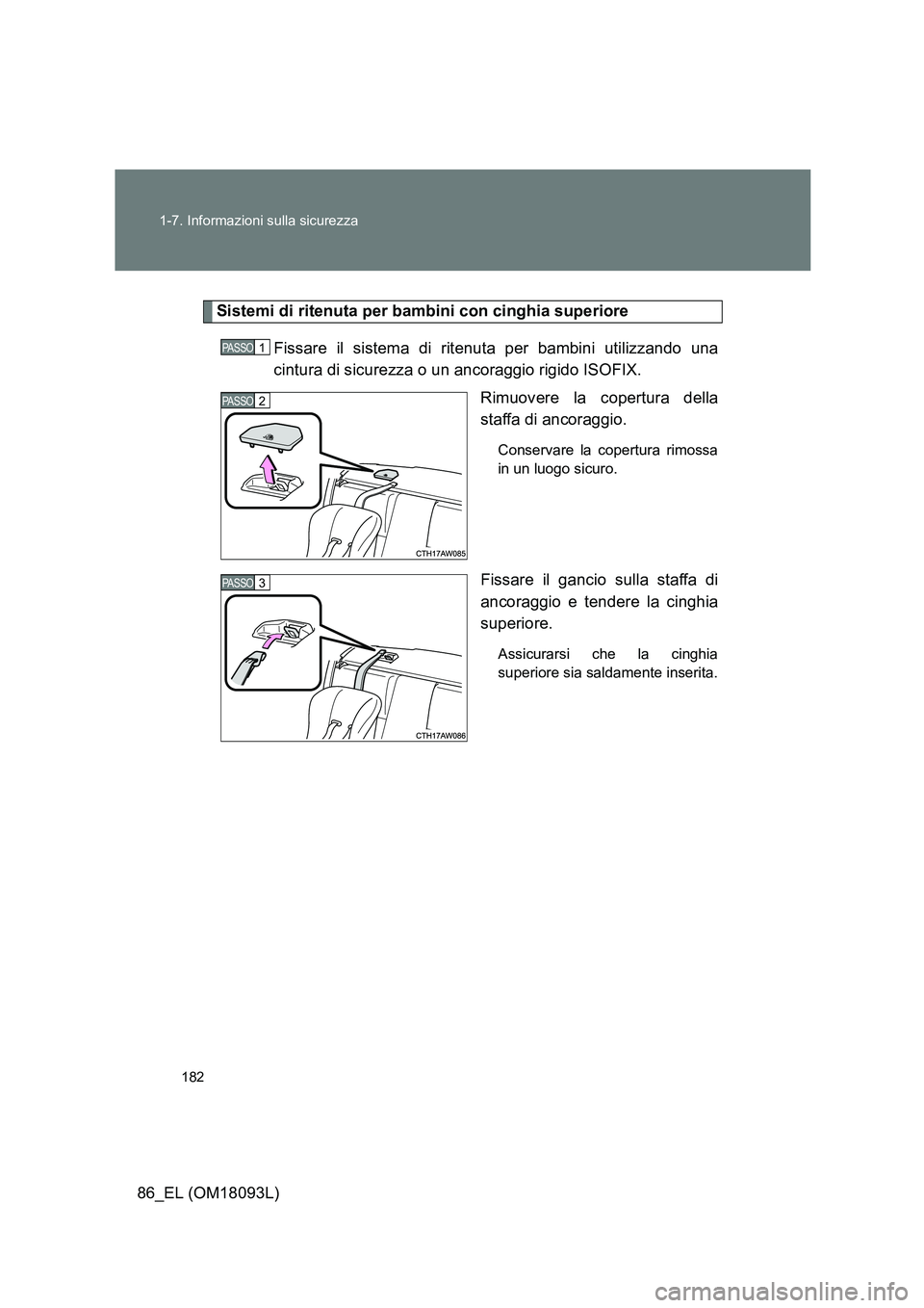 TOYOTA GT86 2018 Manuale duso (in Italian) 182
1-7. Informazioni sulla sicurezza
86_EL (OM18093L)
Sistemi di ritenuta per bambini con cinghia superiore
Fissare il sistema di ritenuta per bambini utilizzando una
cintura di sicurezza o un anc TOYOTA GT86 2018 Manuale duso (in Italian) 182
1-7. Informazioni sulla sicurezza
86_EL (OM18093L)
Sistemi di ritenuta per bambini con cinghia superiore
Fissare il sistema di ritenuta per bambini utilizzando una
cintura di sicurezza o un anc