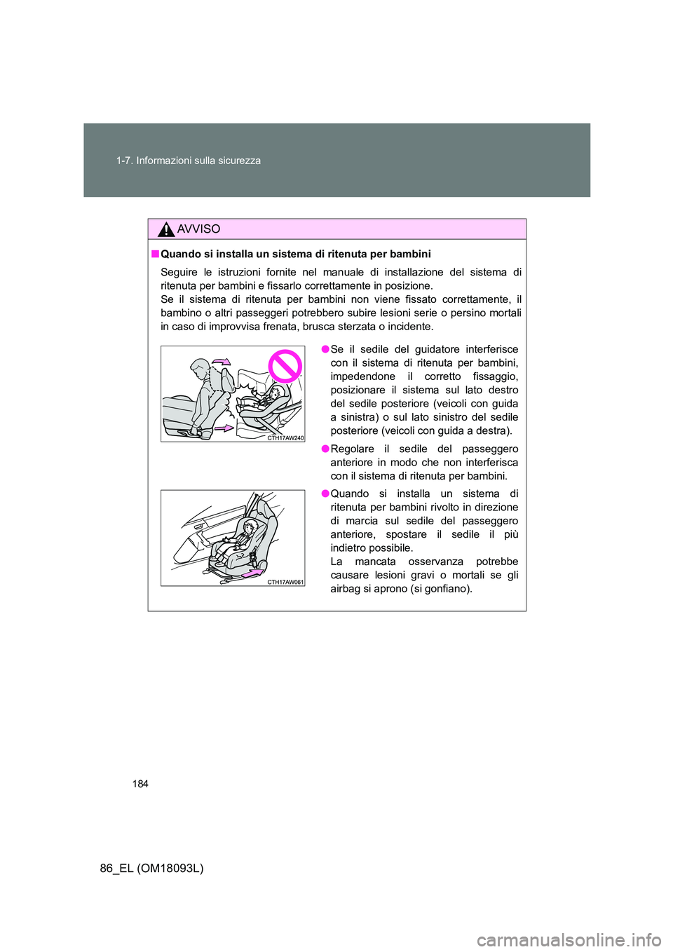 TOYOTA GT86 2018 Manuale duso (in Italian) 184
1-7. Informazioni sulla sicurezza
86_EL (OM18093L)
AVVISO
■ Quando si installa un sistema di ritenuta per bambini
Seguire le istruzioni fornite nel manuale di installazione del sistema di
ri TOYOTA GT86 2018 Manuale duso (in Italian) 184
1-7. Informazioni sulla sicurezza
86_EL (OM18093L)
AVVISO
■ Quando si installa un sistema di ritenuta per bambini
Seguire le istruzioni fornite nel manuale di installazione del sistema di
ri