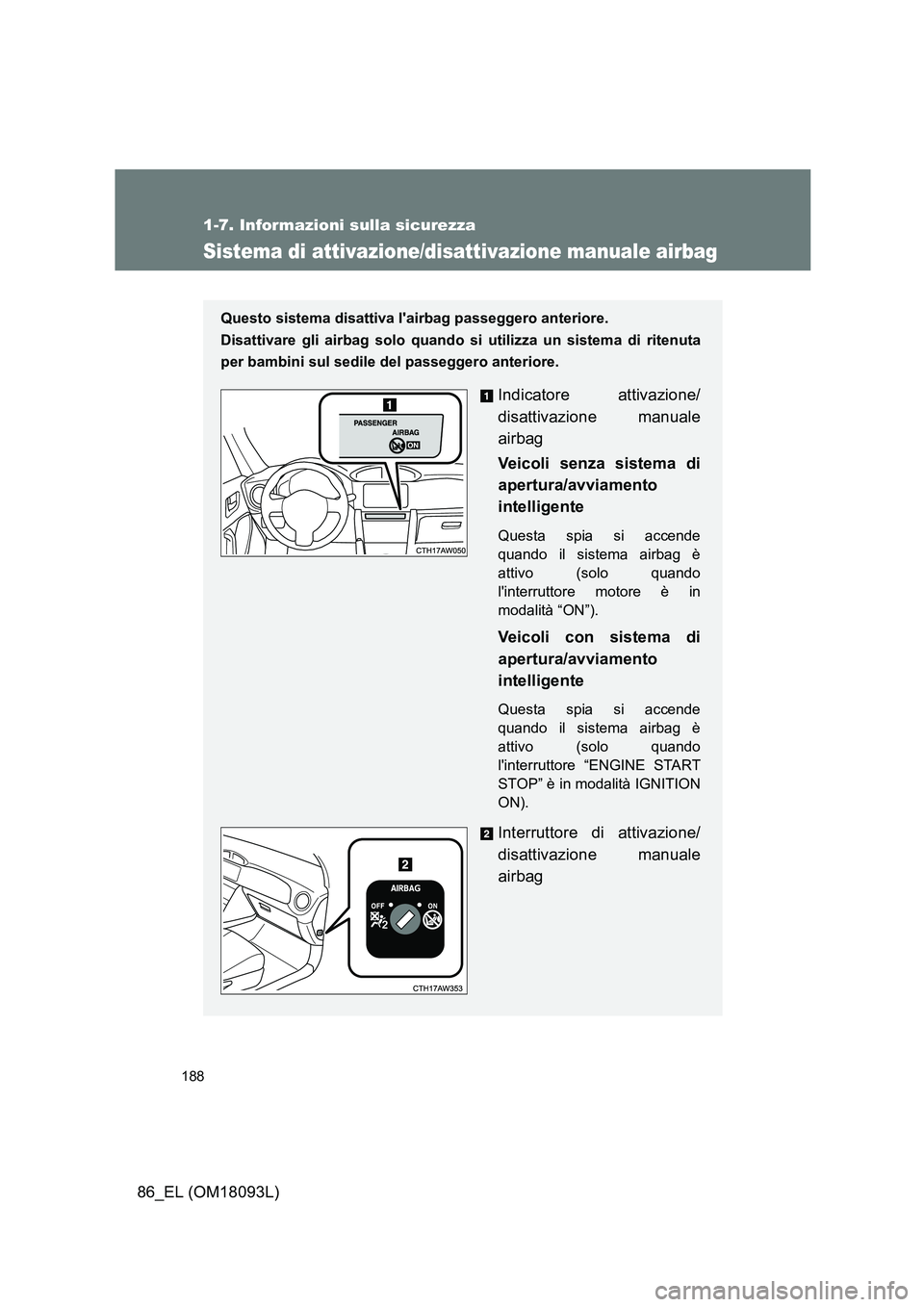 TOYOTA GT86 2018 Manuale duso (in Italian) 188
1-7. Informazioni sulla sicurezza
86_EL (OM18093L)
Sistema di attivazione/disattivazione manuale airbag
Questo sistema disattiva lairbag passeggero anteriore.
Disattivare gli airbag solo quando TOYOTA GT86 2018 Manuale duso (in Italian) 188
1-7. Informazioni sulla sicurezza
86_EL (OM18093L)
Sistema di attivazione/disattivazione manuale airbag
Questo sistema disattiva lairbag passeggero anteriore.
Disattivare gli airbag solo quando