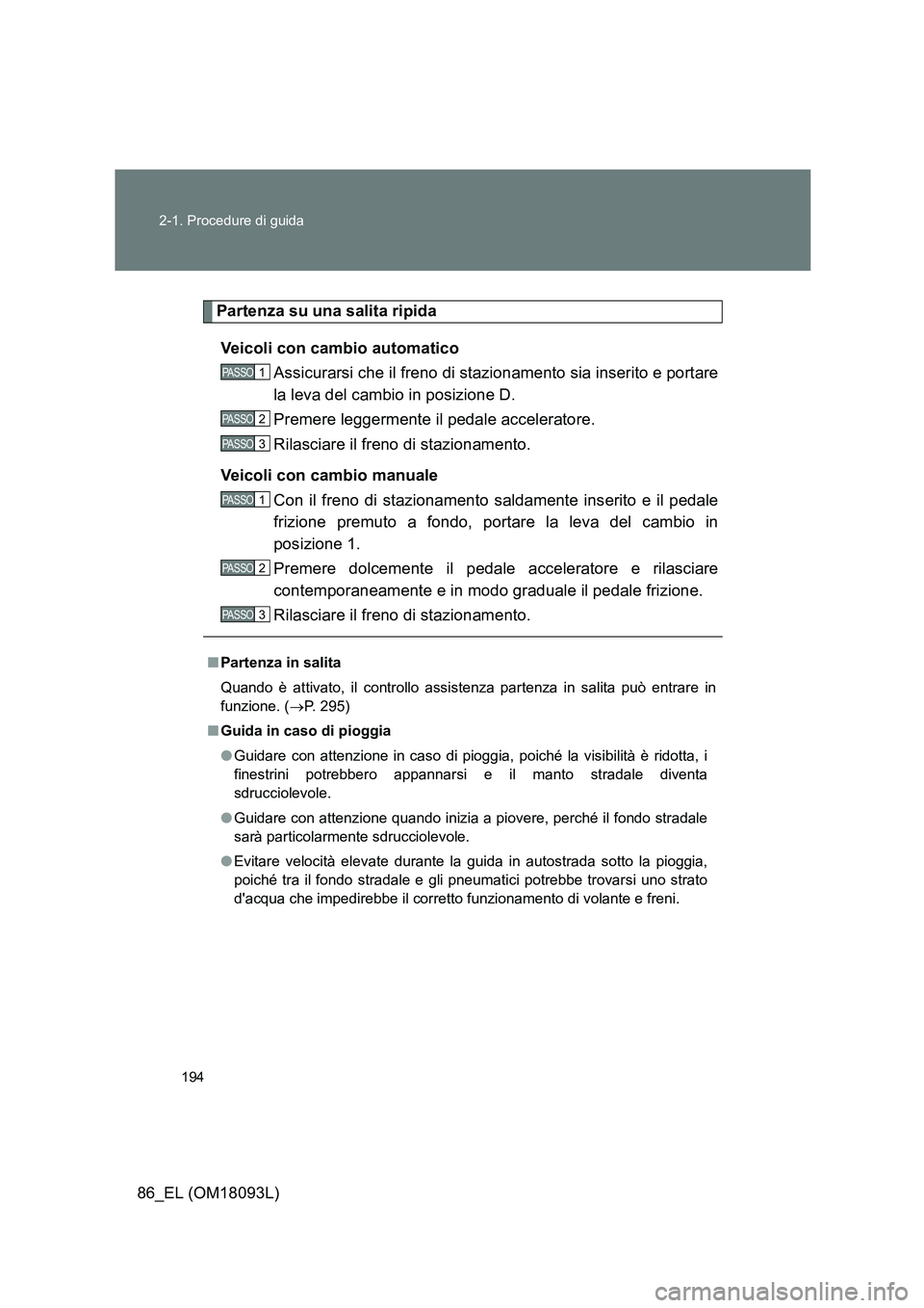 TOYOTA GT86 2018  Manuale duso (in Italian) 194 
2-1. Procedure di guida
86_EL (OM18093L)
Partenza su una salita ripida 
Veicoli con cambio automatico 
Assicurarsi che il freno di stazionamento sia inserito e portare 
la leva del cambio in posi