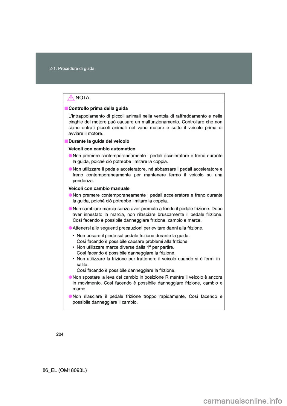 TOYOTA GT86 2018 Manuale duso (in Italian) 204
2-1. Procedure di guida
86_EL (OM18093L)
NOTA
■ Controllo prima della guida
Lintrappolamento di piccoli animali nella ventola di raffreddamento e nelle
cinghie del motore può causare un ma TOYOTA GT86 2018 Manuale duso (in Italian) 204
2-1. Procedure di guida
86_EL (OM18093L)
NOTA
■ Controllo prima della guida
Lintrappolamento di piccoli animali nella ventola di raffreddamento e nelle
cinghie del motore può causare un ma