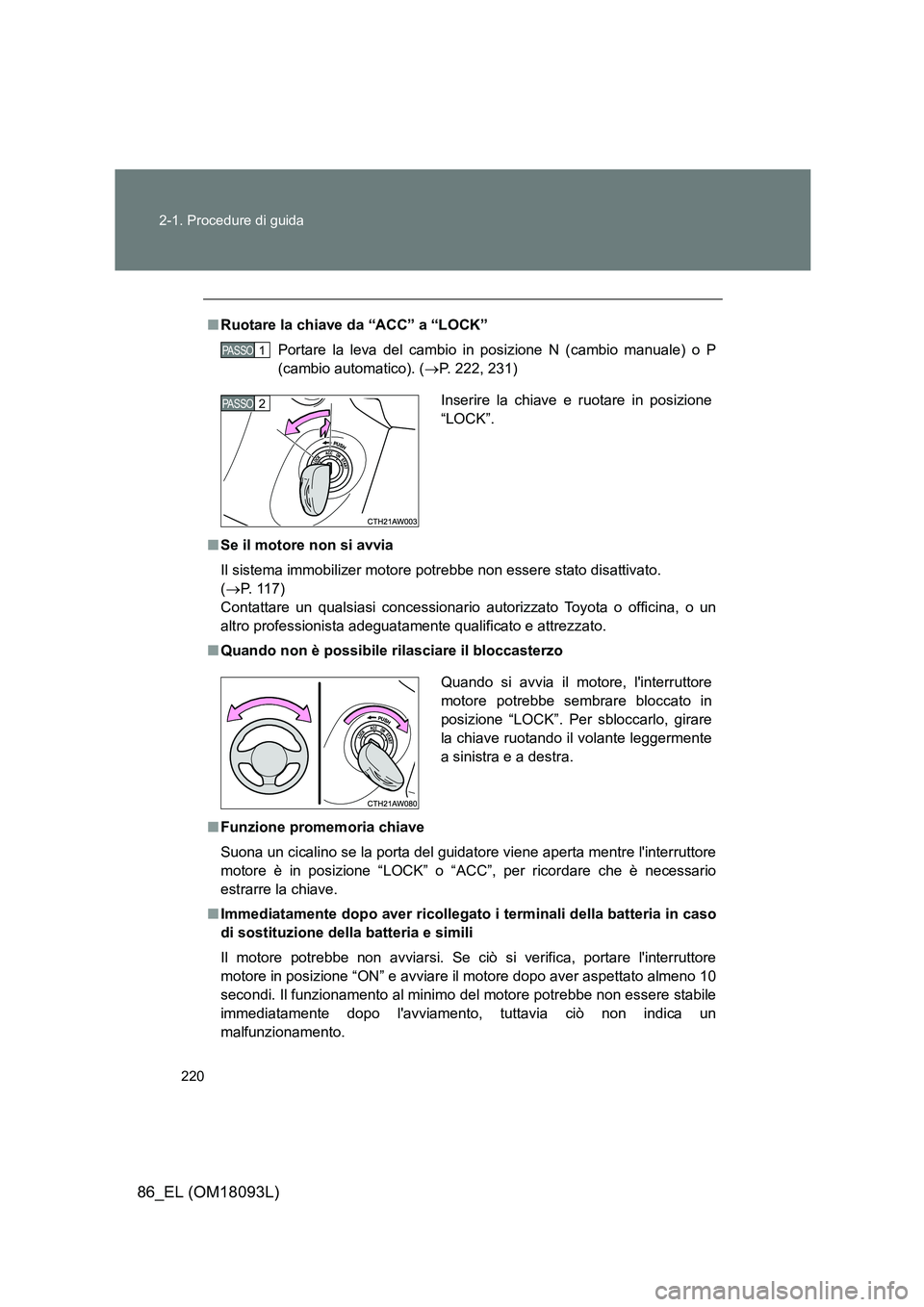 TOYOTA GT86 2018 Manuale duso (in Italian) 220
2-1. Procedure di guida
86_EL (OM18093L)
■ Ruotare la chiave da “ACC” a “LOCK”
Portare la leva del cambio in posizione N (cambio manuale) o P
(cambio automatico). ( P. 222, 231)
TOYOTA GT86 2018 Manuale duso (in Italian) 220
2-1. Procedure di guida
86_EL (OM18093L)
■ Ruotare la chiave da “ACC” a “LOCK”
Portare la leva del cambio in posizione N (cambio manuale) o P
(cambio automatico). ( P. 222, 231)