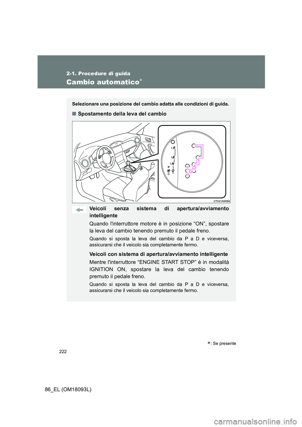 TOYOTA GT86 2018 Manuale duso (in Italian) 222
2-1. Procedure di guida
86_EL (OM18093L)
Cambio automatico
Selezionare una posizione del cambio adatta alle condizioni di guida.
■Spostamento della leva del cambio
Veicoli senza sistema di a TOYOTA GT86 2018 Manuale duso (in Italian) 222
2-1. Procedure di guida
86_EL (OM18093L)
Cambio automatico
Selezionare una posizione del cambio adatta alle condizioni di guida.
■Spostamento della leva del cambio
Veicoli senza sistema di a