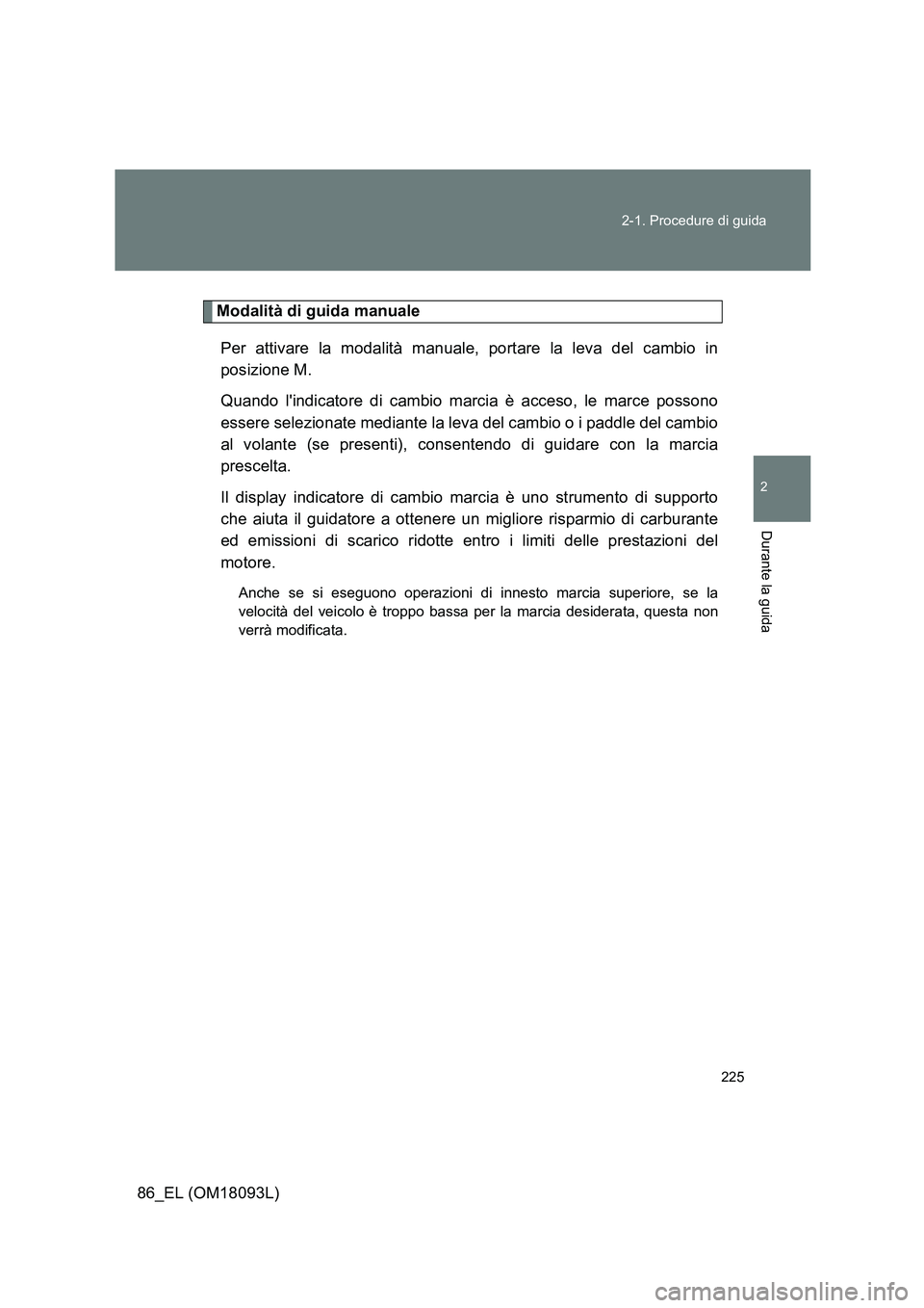 TOYOTA GT86 2018 Manuale duso (in Italian) 225
2-1. Procedure di guida
2
Durante la guida
86_EL (OM18093L)
Modalità di guida manuale
Per attivare la modalità manuale, portare la leva del cambio in
posizione M.
Quando lindicatore di cam TOYOTA GT86 2018 Manuale duso (in Italian) 225
2-1. Procedure di guida
2
Durante la guida
86_EL (OM18093L)
Modalità di guida manuale
Per attivare la modalità manuale, portare la leva del cambio in
posizione M.
Quando lindicatore di cam