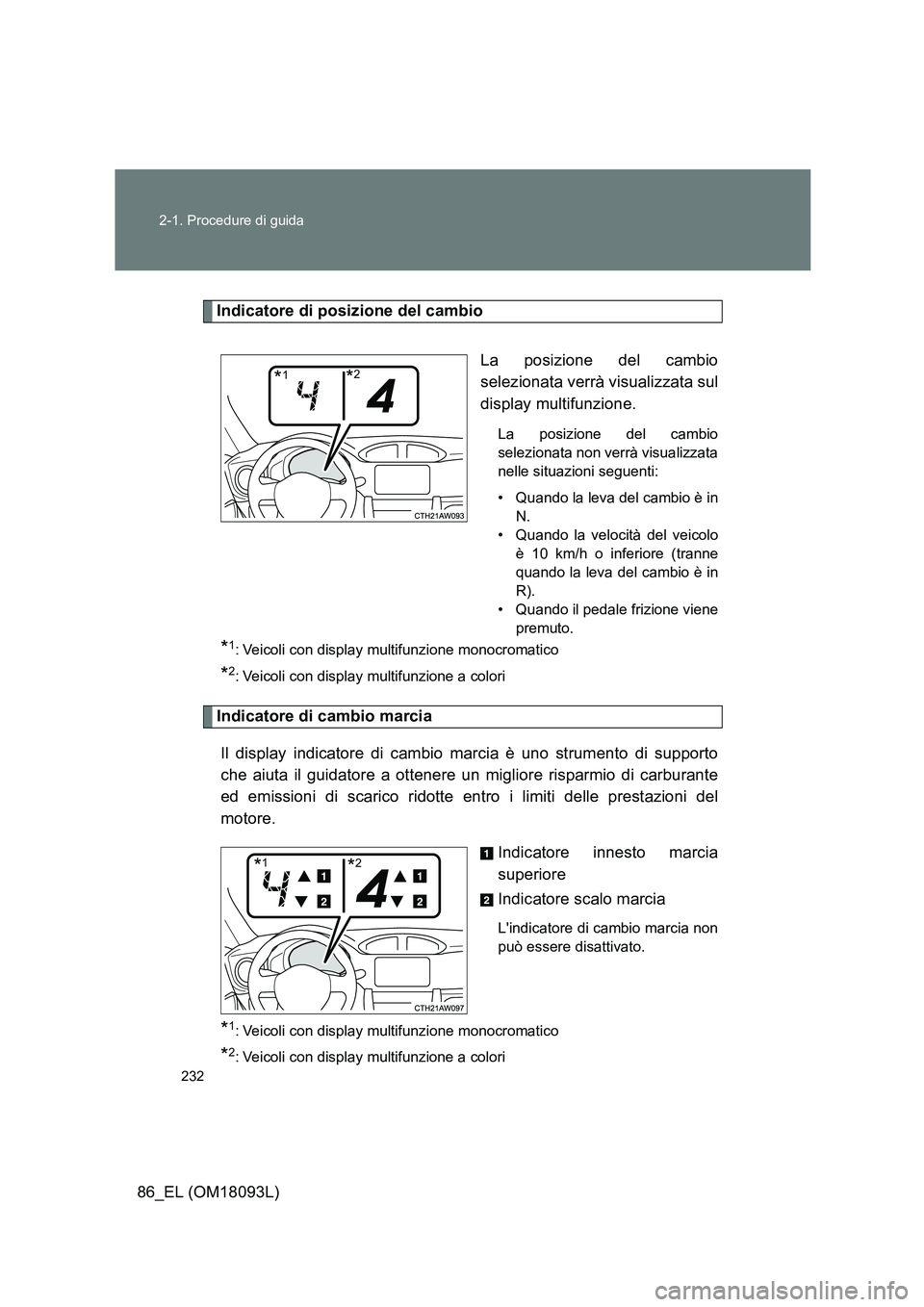 TOYOTA GT86 2018  Manuale duso (in Italian) 232 
2-1. Procedure di guida
86_EL (OM18093L)
Indicatore di posizione del cambio 
La posizione del cambio 
selezionata verrà visualizzata sul
display multifunzione.
La posizione del cambio 
seleziona