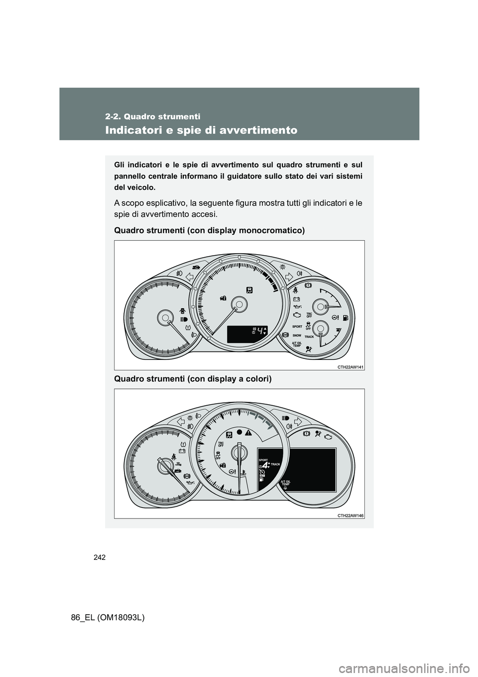 TOYOTA GT86 2018  Manuale duso (in Italian) 242
2-2. Quadro strumenti
86_EL (OM18093L)
Indicatori e spie di avvertimento
Gli indicatori e le spie di avvertimento sul quadro strumenti e sul 
pannello centrale informano il guidat ore sullo stato 