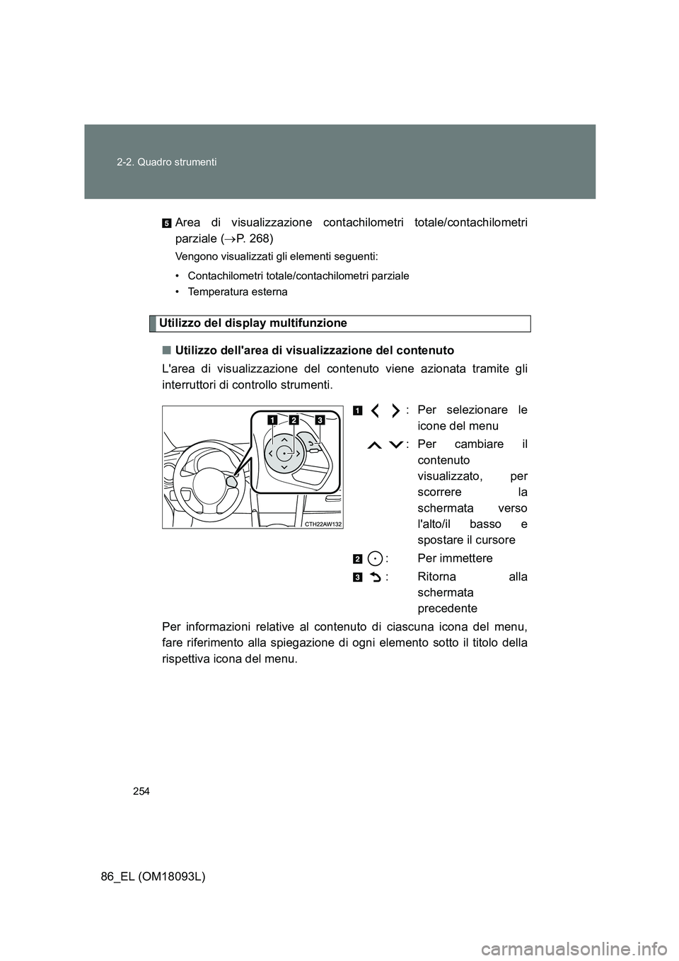 TOYOTA GT86 2018  Manuale duso (in Italian) 254 
2-2. Quadro strumenti
86_EL (OM18093L) 
Area di visualizzazione contachilometri totale/contachilometri 
parziale ( P. 268)
Vengono visualizzati gli elementi seguenti: 
• Contachilometri tota