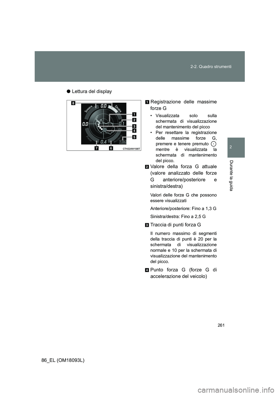 TOYOTA GT86 2018  Manuale duso (in Italian) 261 
2-2. Quadro strumenti
2
Durante la guida
86_EL (OM18093L) 
● Lettura del display 
Registrazione delle massime 
forze G
• Visualizzata solo sulla 
schermata di visualizzazione
del mantenimento